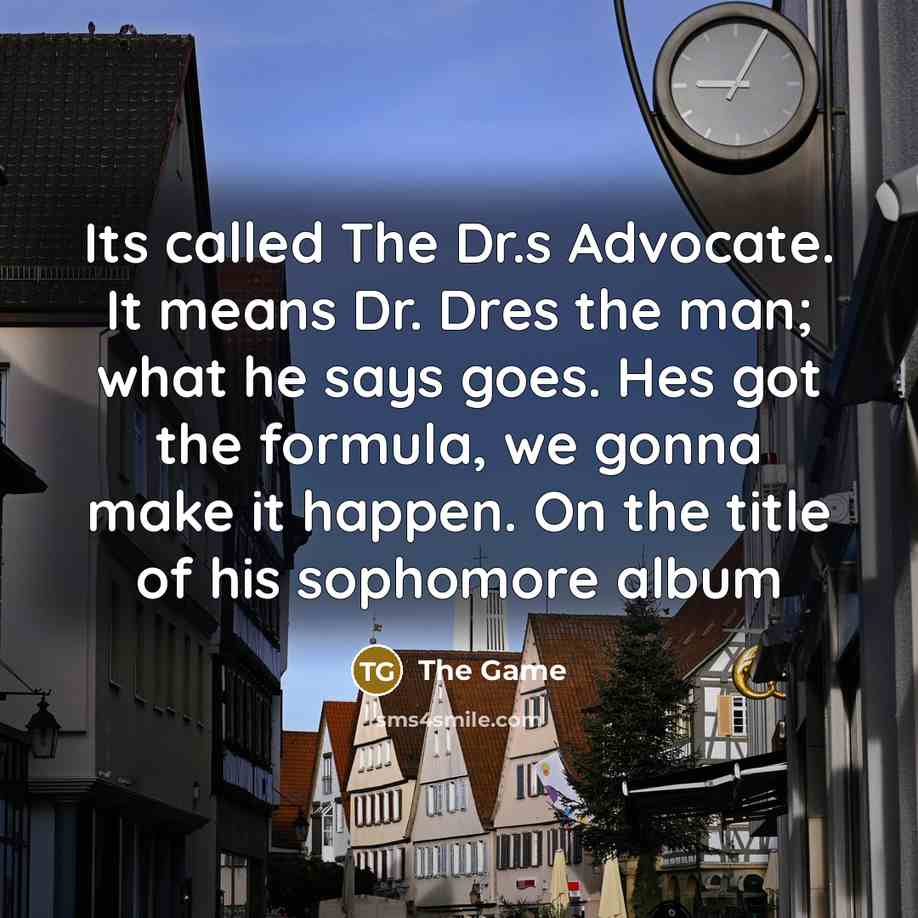 “Its called The Dr.s Advocate. It means Dr. Dres the man; what he says goes. Hes got the formula, we gonna make it happen. On the title of his sophomore album” quote by The Game