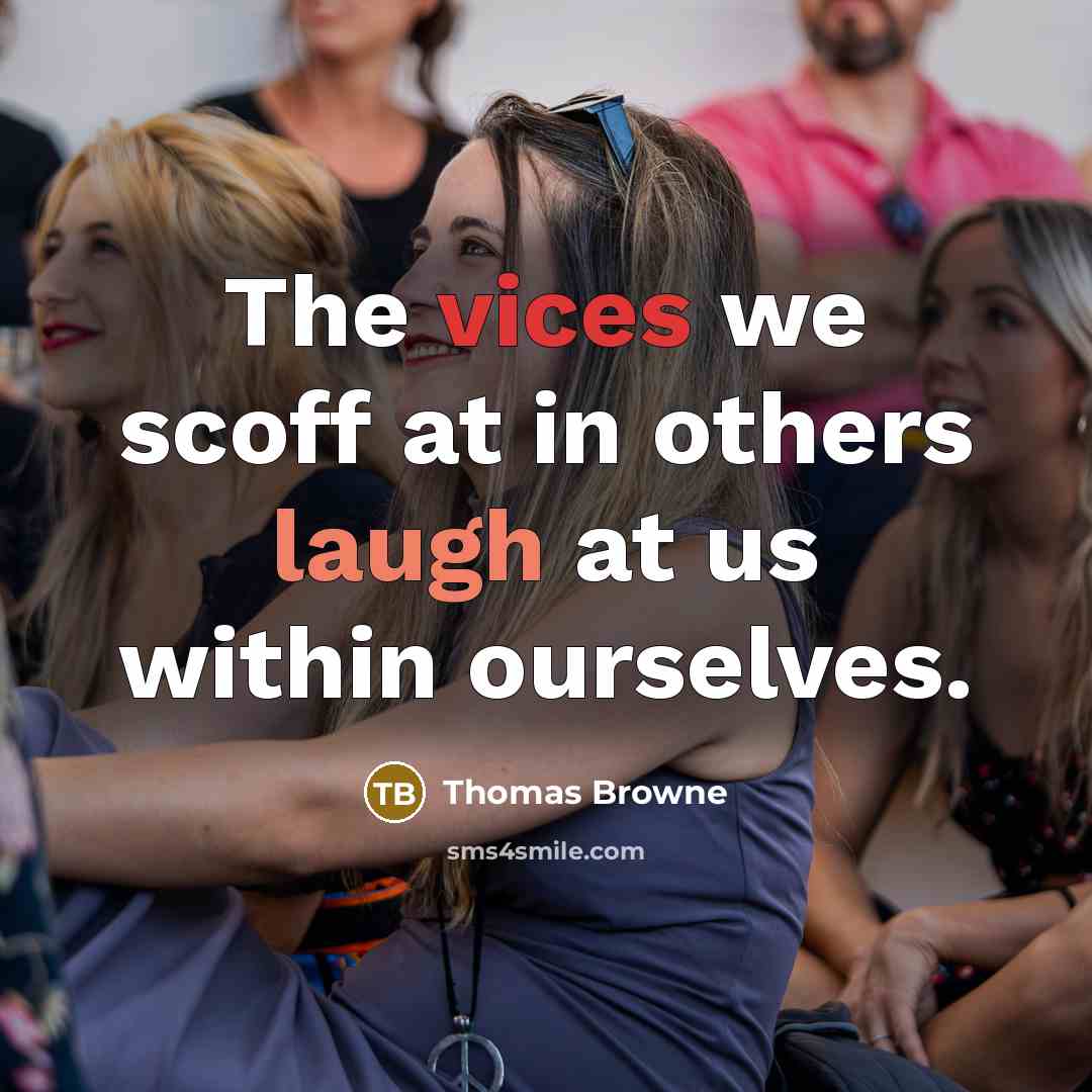 “The vices we scoff at in others laugh at us within ourselves.” quote by Thomas Browne