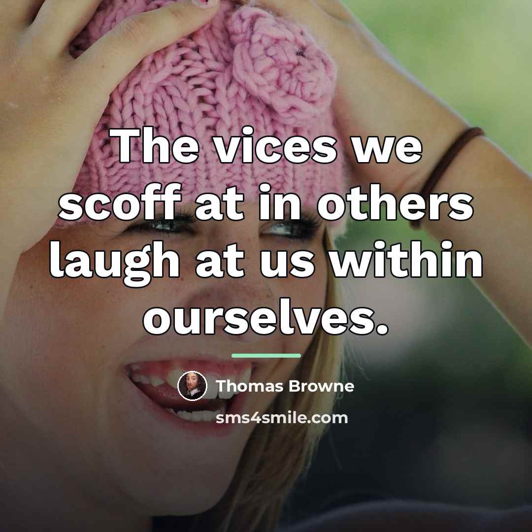 “The vices we scoff at in others laugh at us…” quote by Thomas Browne