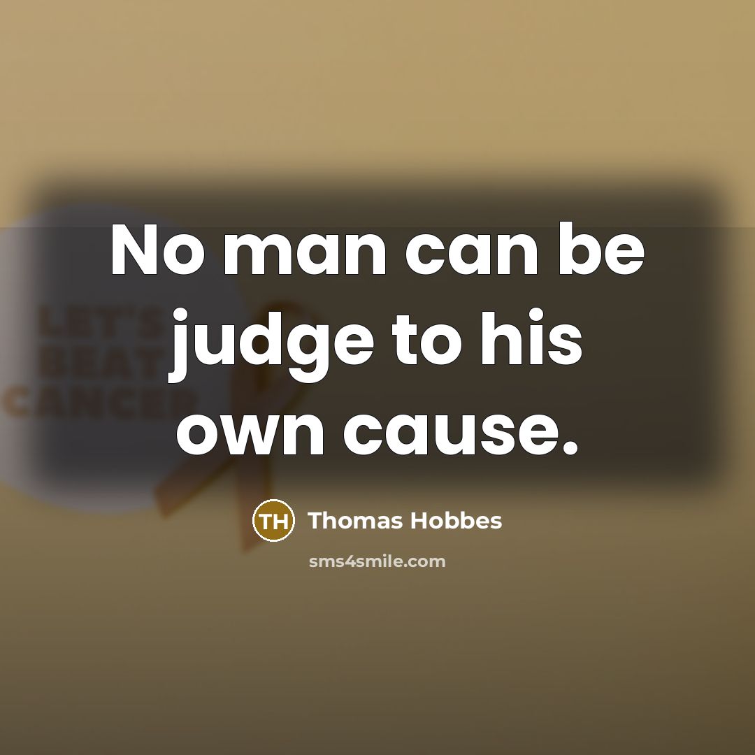 “No man can be judge to his own cause.” quote by Thomas Hobbes