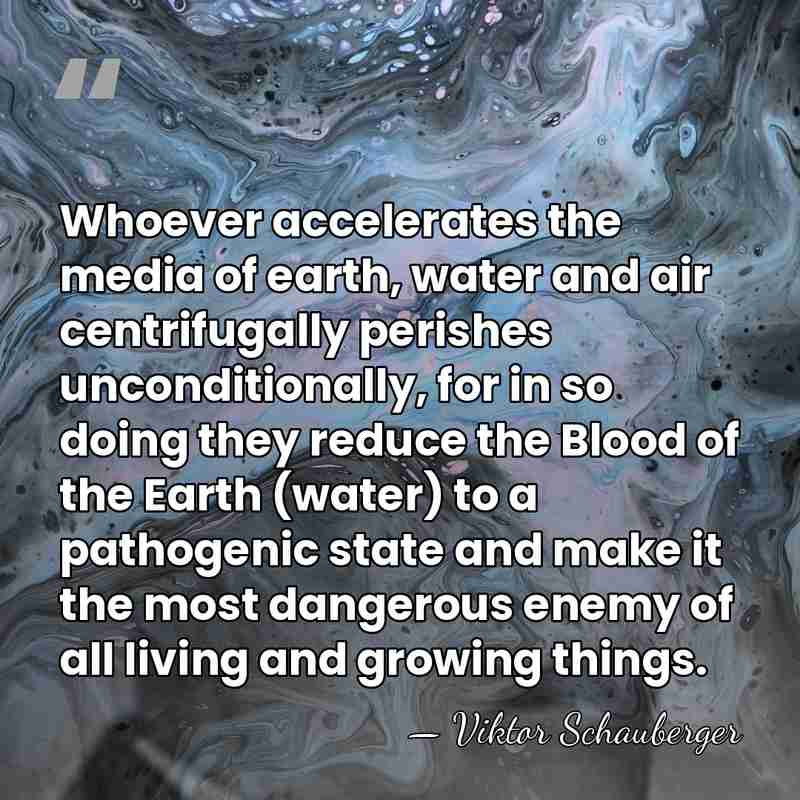 Whoever accelerates the media of earth, water and air centrifugally perishes unconditionally,&hellip; - Viktor Schauberger