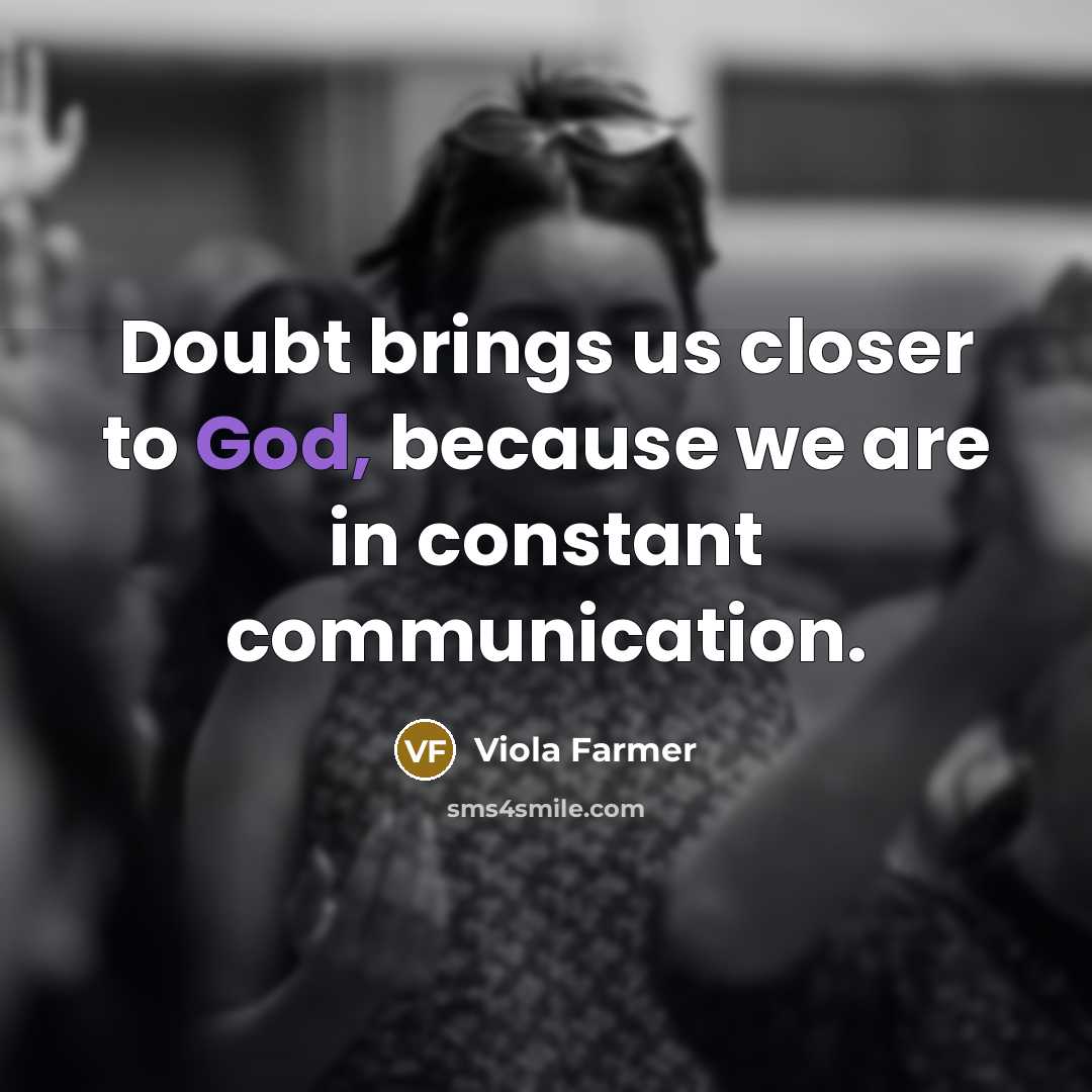 “Doubt brings us closer to God, because we are in constant communication.” quote by Viola Farmer