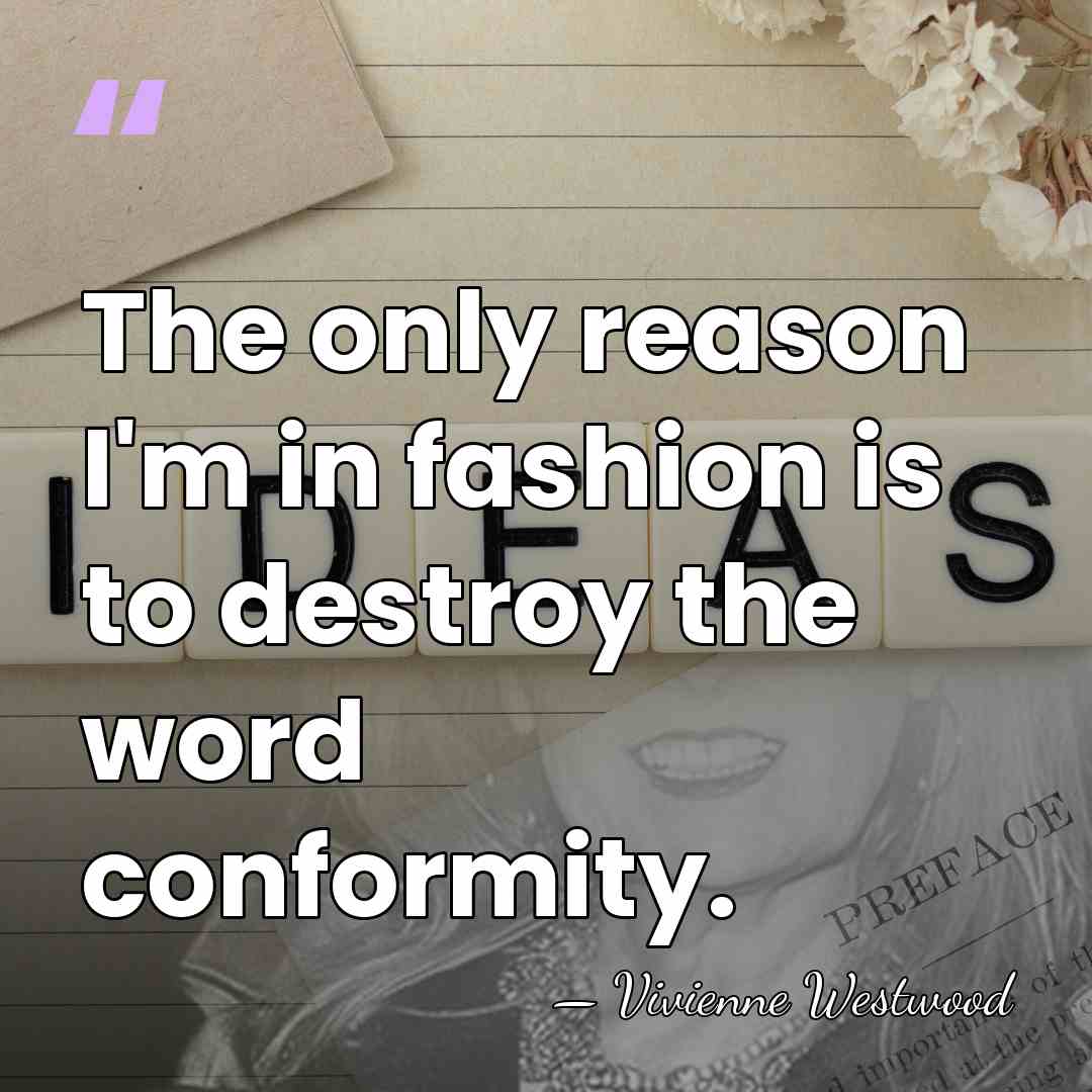 The only reason I'm in fashion is to destroy the word conformity. - Vivienne Westwood