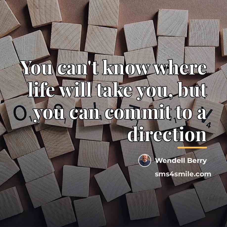 “You can't know where life will take you, but you…” quote by Wendell Berry