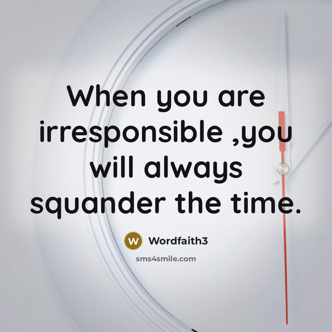 “When you are irresponsible ,you will always squander the time.…” quote by Wordfaith3