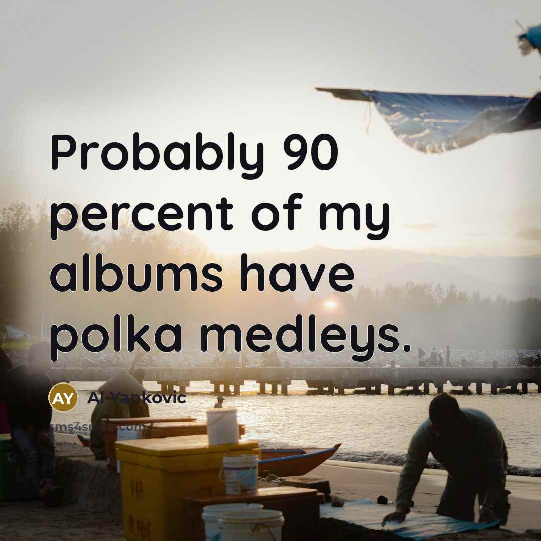 “Probably 90 percent of my albums have polka medleys.…” quote by Al Yankovic