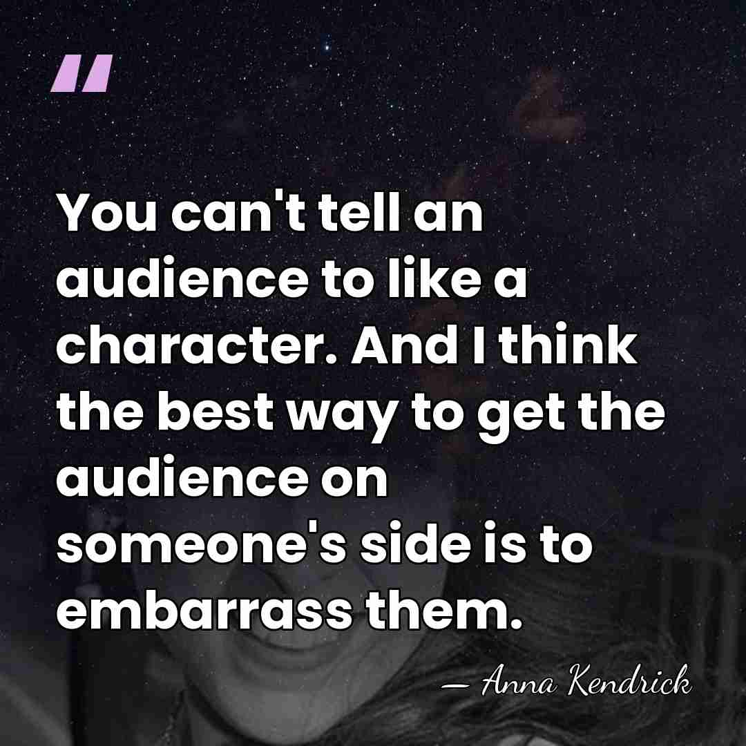 You can't tell an audience to like a character. And I think&hellip; - Anna Kendrick