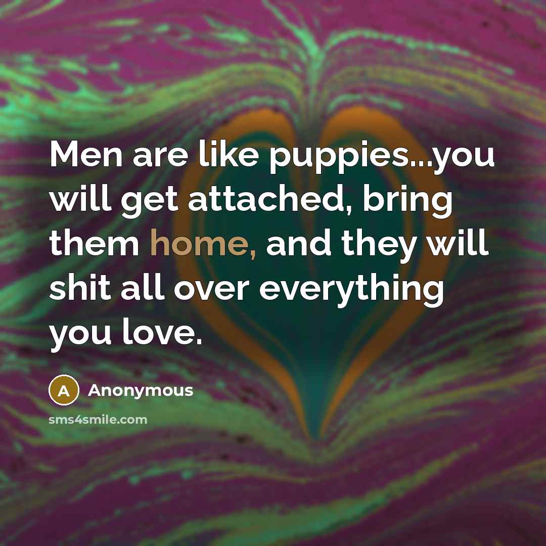 “Men are like puppies...you will get attached, bring them home,…” quote by Anonymous
