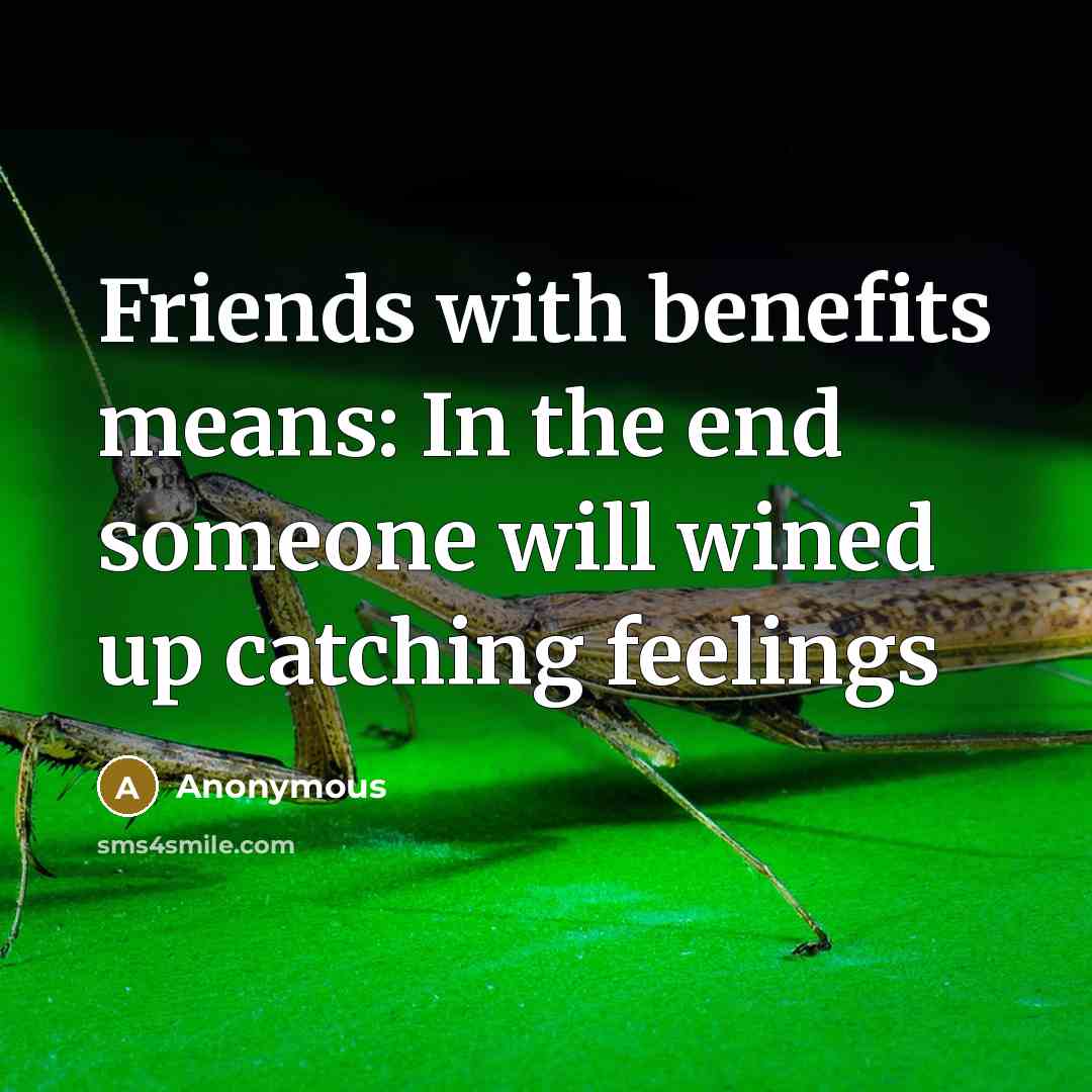 “Friends with benefits means: In the end someone will wined up catching feelings” quote by Anonymous