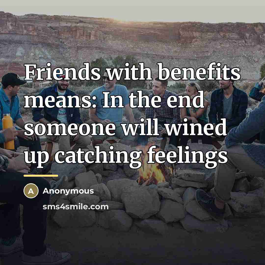 “Friends with benefits means: In the end someone will wined…” quote by Anonymous