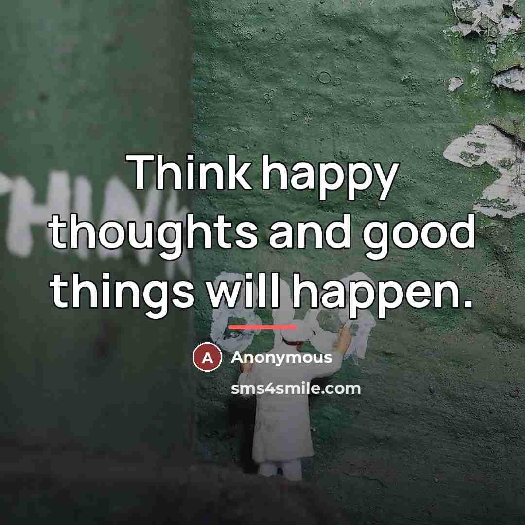 “Think happy thoughts and good things will happen.…” quote by Anonymous