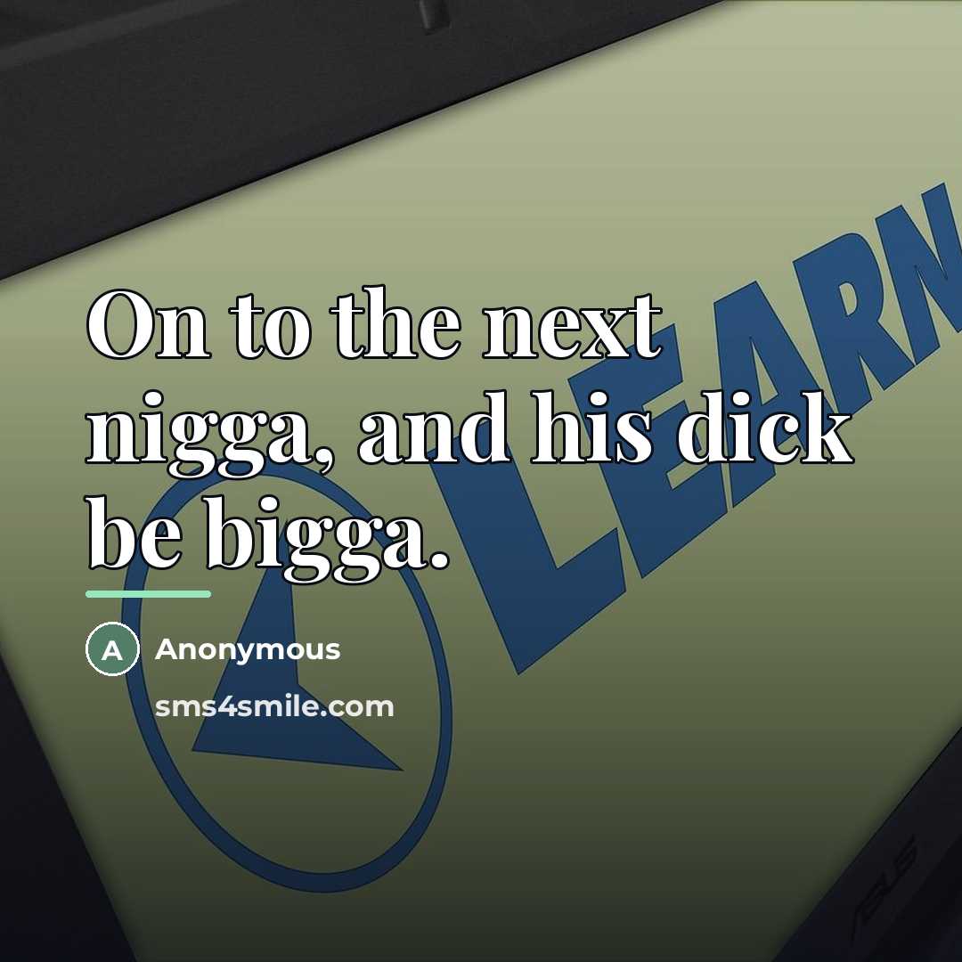 “On to the next nigga, and his dick be bigga.…” quote by Anonymous