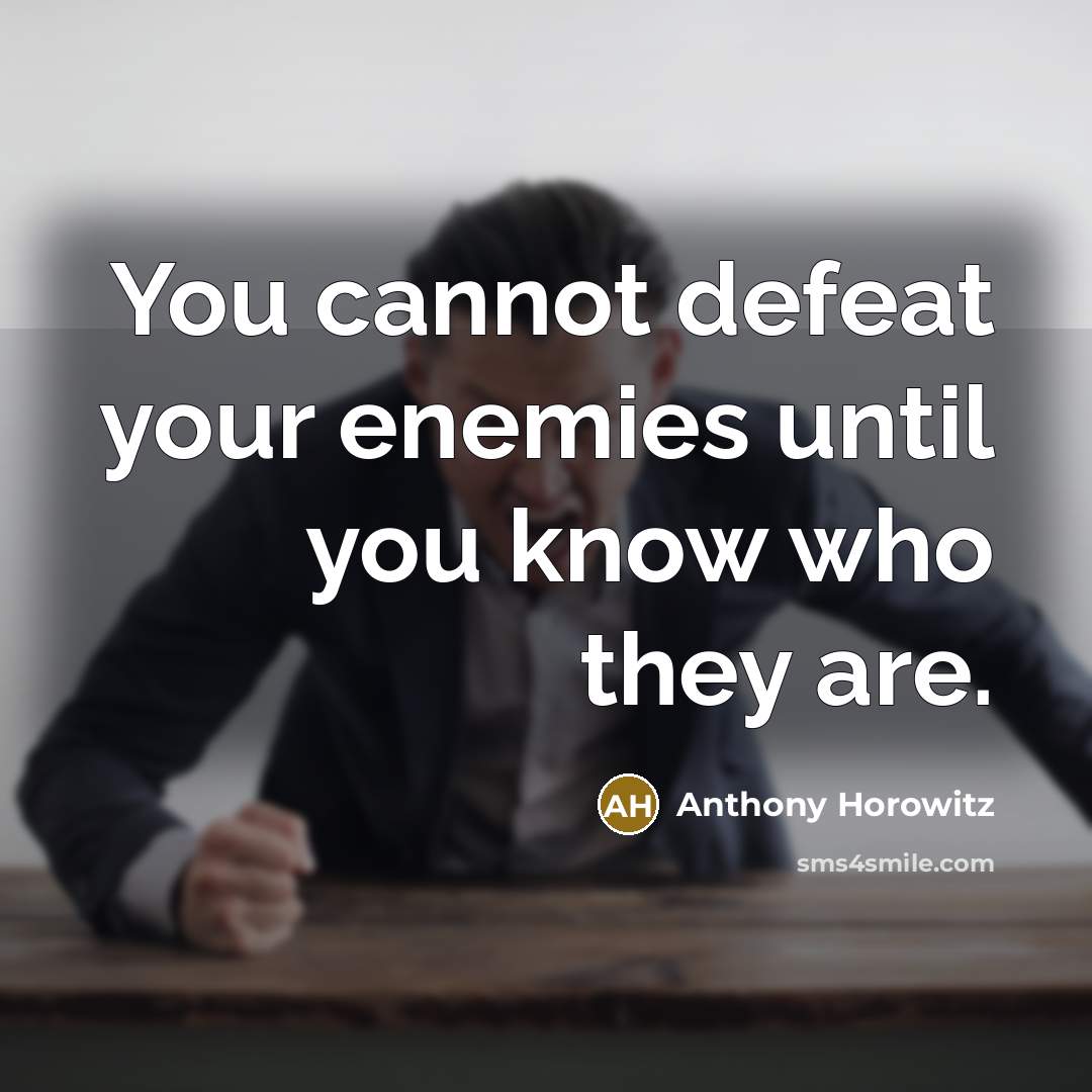 “You cannot defeat your enemies until you know who they…” quote by Anthony Horowitz