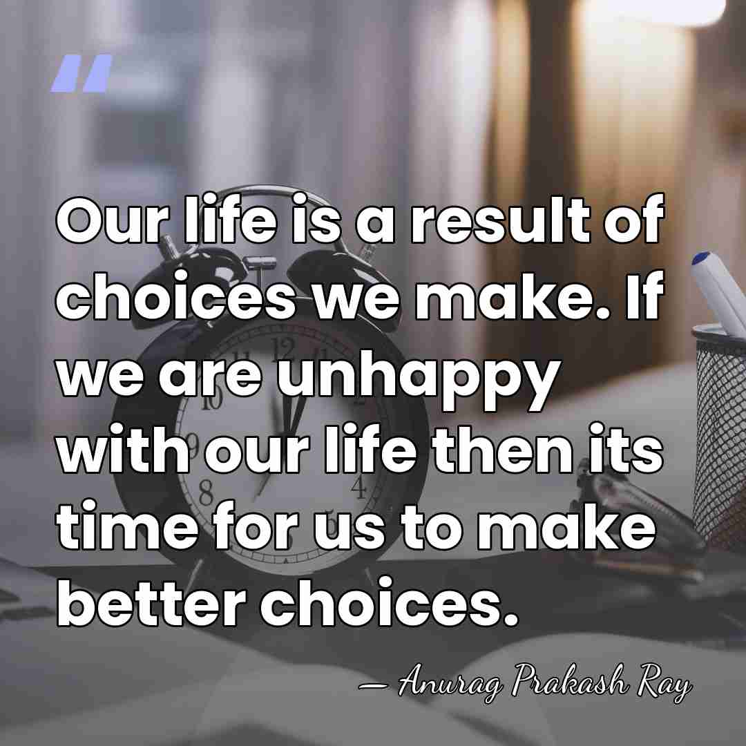 Our life is a result of choices we make. If we are&hellip; - Anurag Prakash Ray