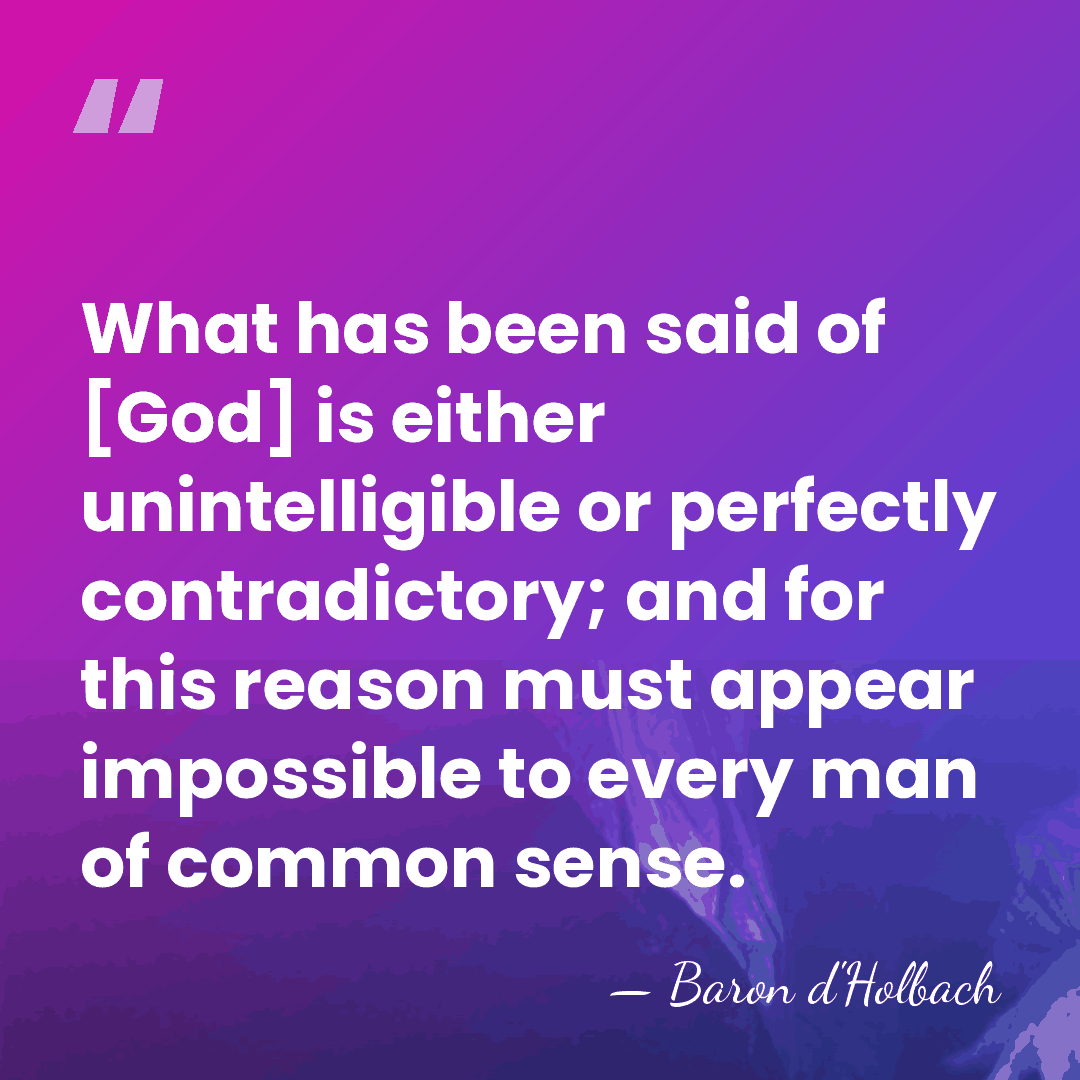 What has been said of [God] is either unintelligible or perfectly contradictory;&hellip; - Baron d'Holbach