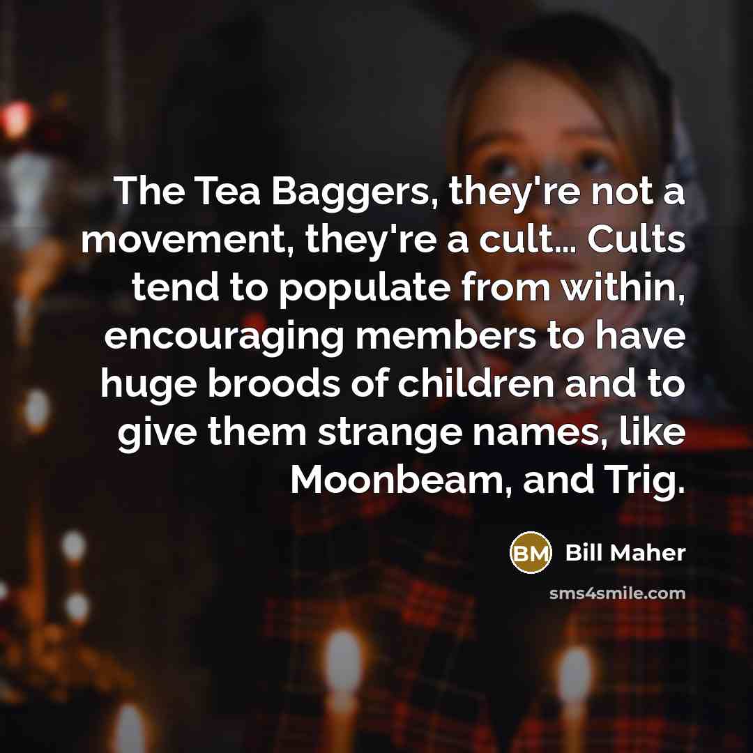 “The Tea Baggers, they're not a movement, they're a cult....…” quote by Bill Maher