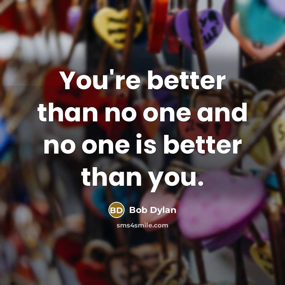 “You're better than no one and no one is better…” quote by Bob Dylan