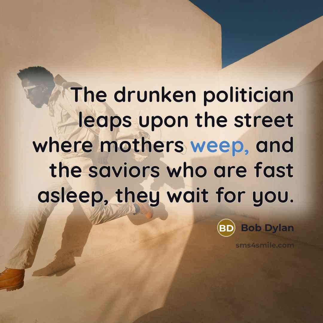 “The drunken politician leaps upon the street where mothers weep,…” quote by Bob Dylan