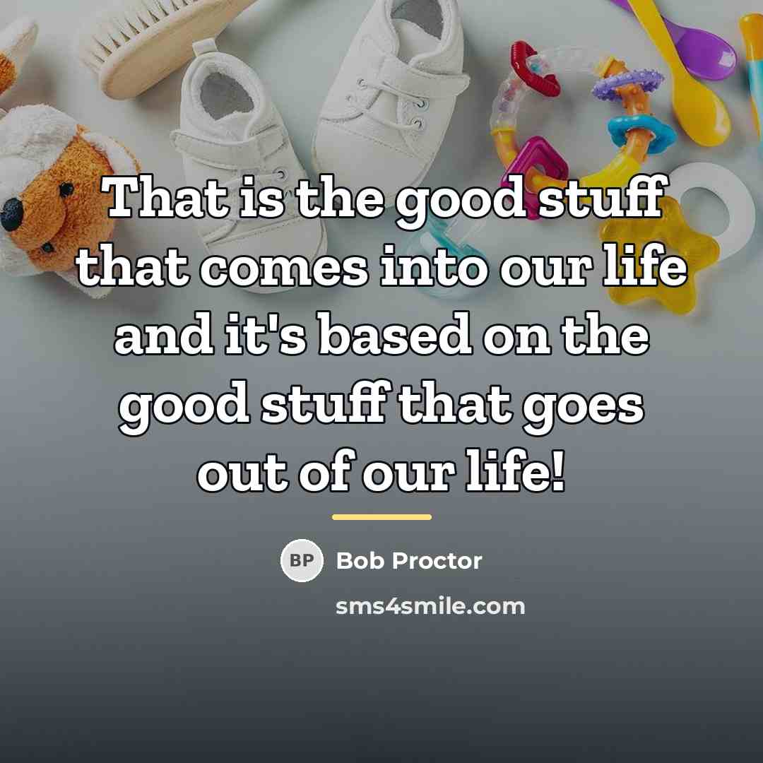 “That is the good stuff that comes into our life…” quote by Bob Proctor