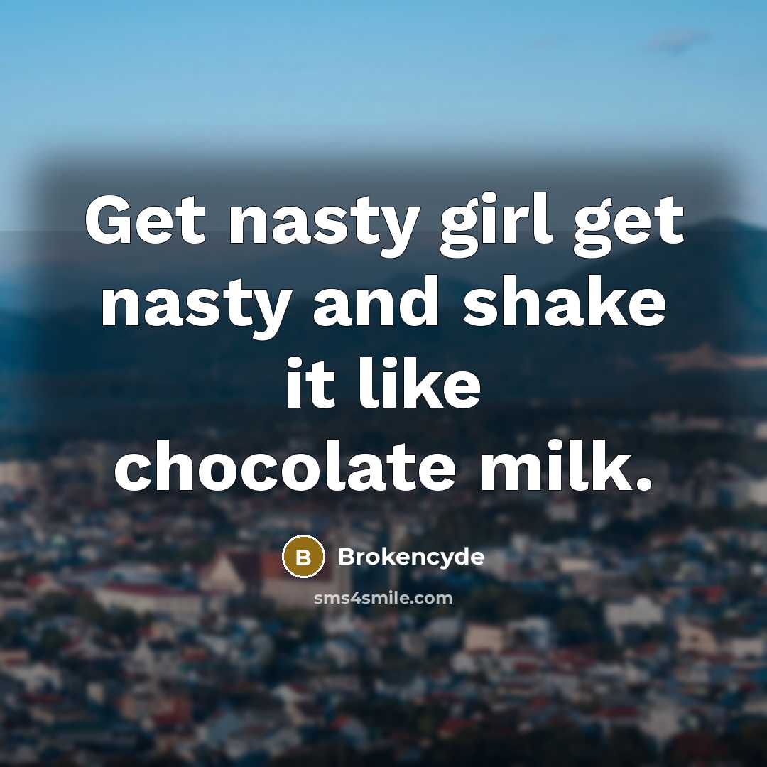 “Get nasty girl get nasty and shake it like chocolate milk.” quote by Brokencyde