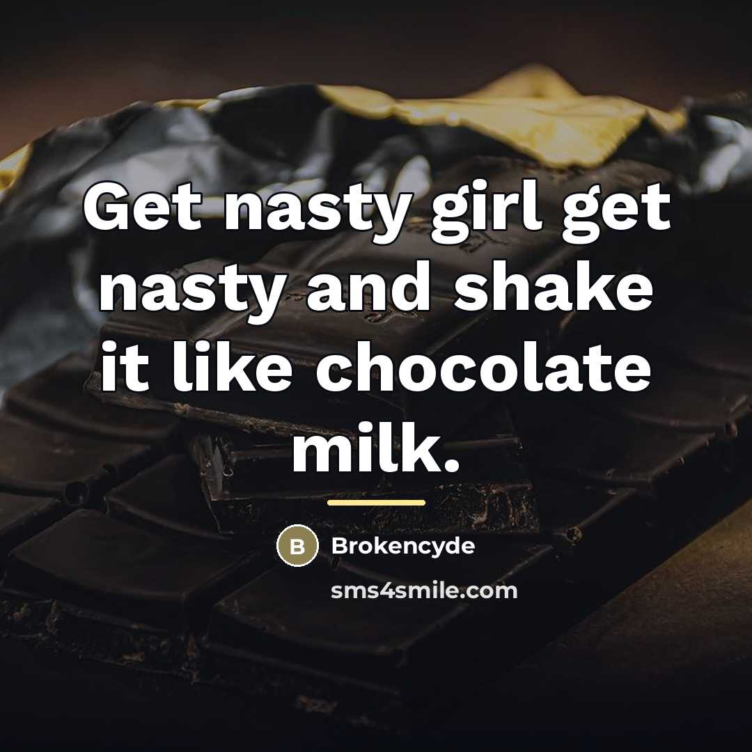 “Get nasty girl get nasty and shake it like chocolate…” quote by Brokencyde