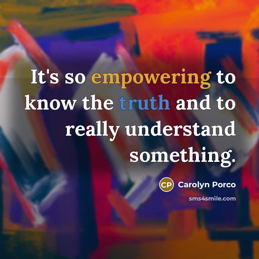 “It's so empowering to know the truth and to really understand something.” quote by Carolyn Porco