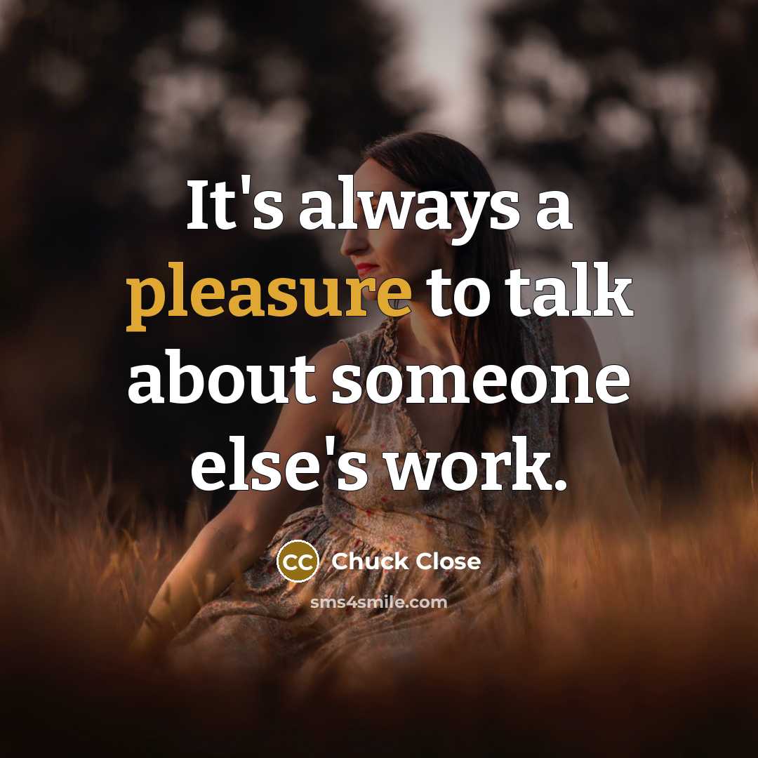 “It's always a pleasure to talk about someone else's work.…” quote by Chuck Close