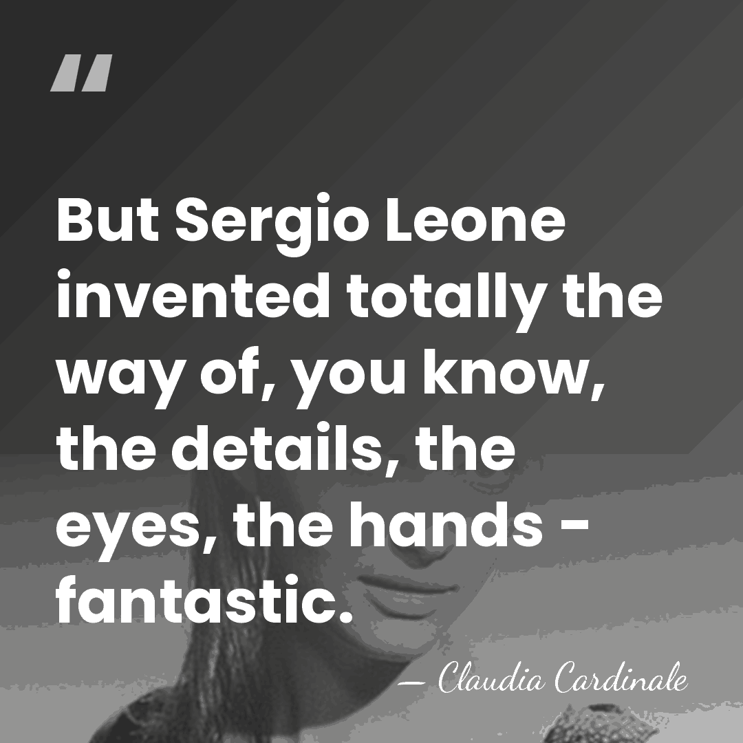 But Sergio Leone invented totally the way of, you know, the details,&hellip; - Claudia Cardinale