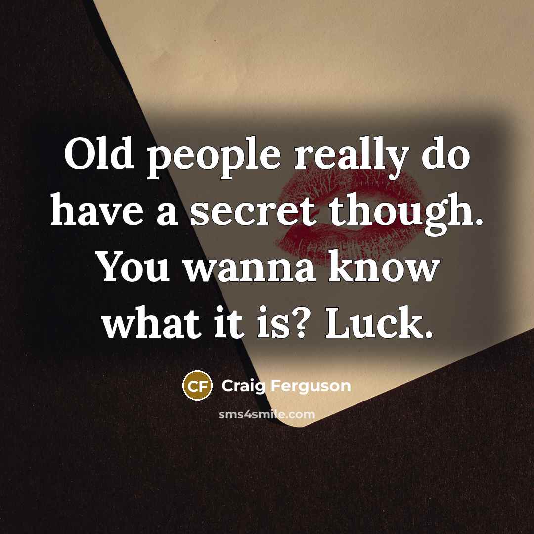 “Old people really do have a secret though. You wanna…” quote by Craig Ferguson