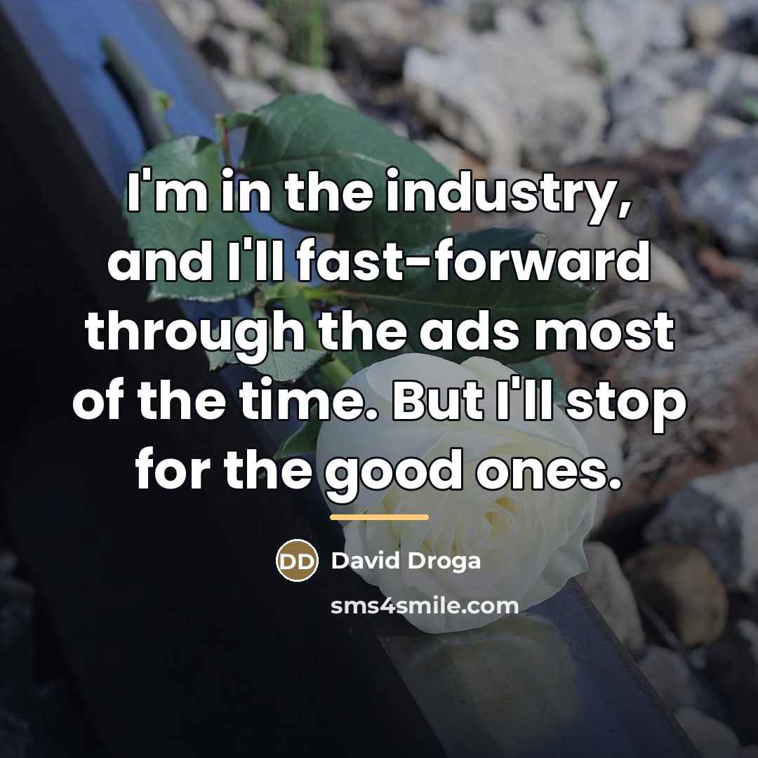 “I'm in the industry, and I'll fast-forward through the ads…” quote by David Droga