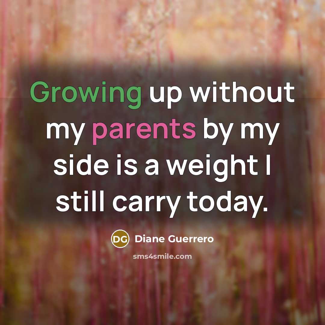 “Growing up without my parents by my side is a weight I still carry today.” quote by Diane Guerrero