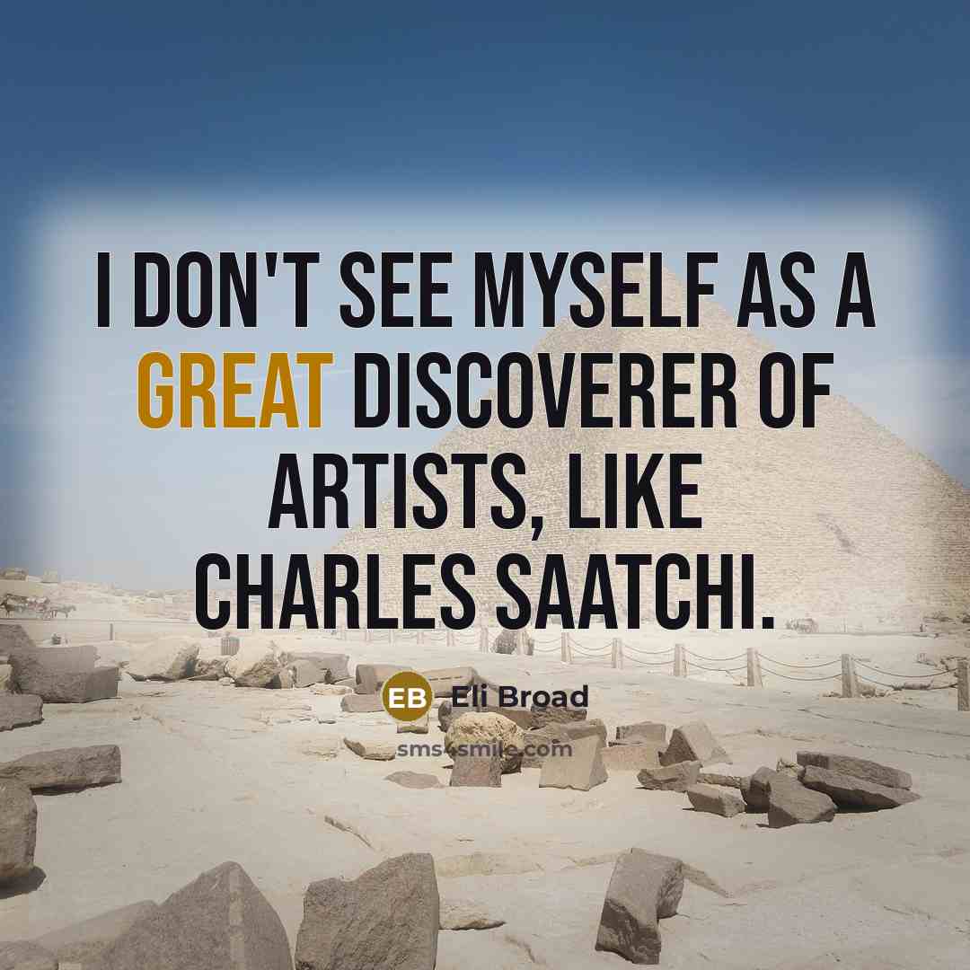 “I don't see myself as a great discoverer of artists,…” quote by Eli Broad