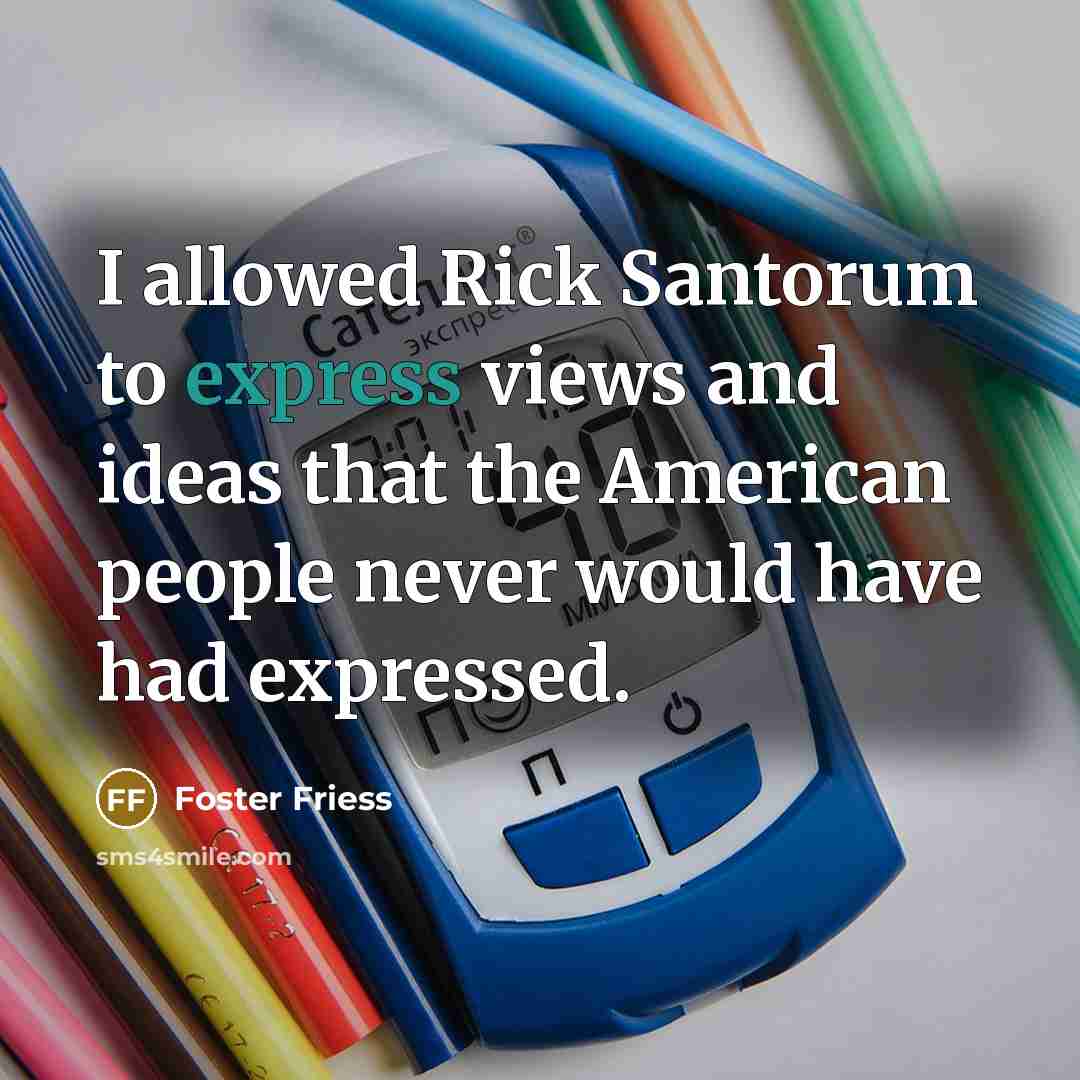 “I allowed Rick Santorum to express views and ideas that…” quote by Foster Friess