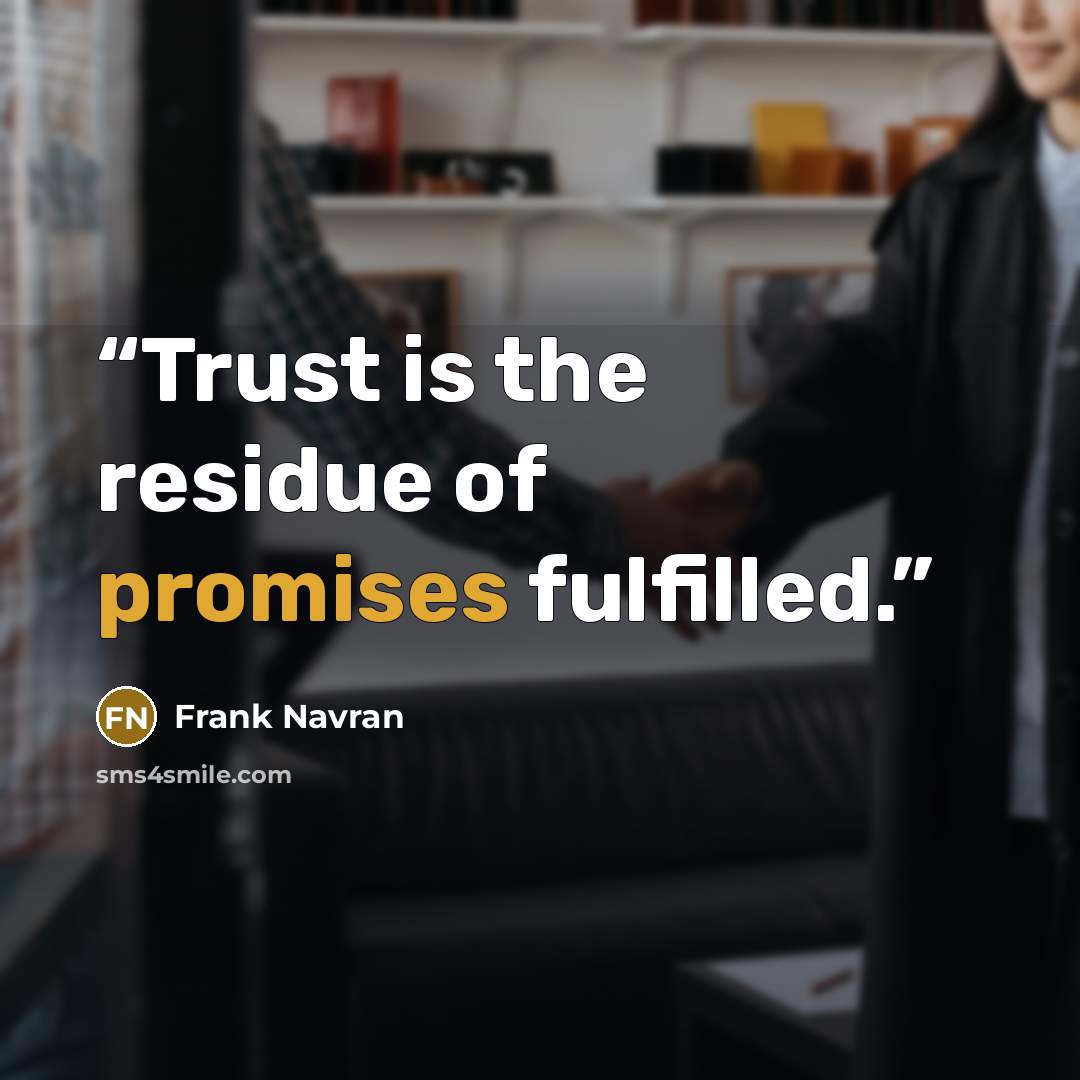 “Trust is the residue of promises fulfilled.” quote by Frank Navran