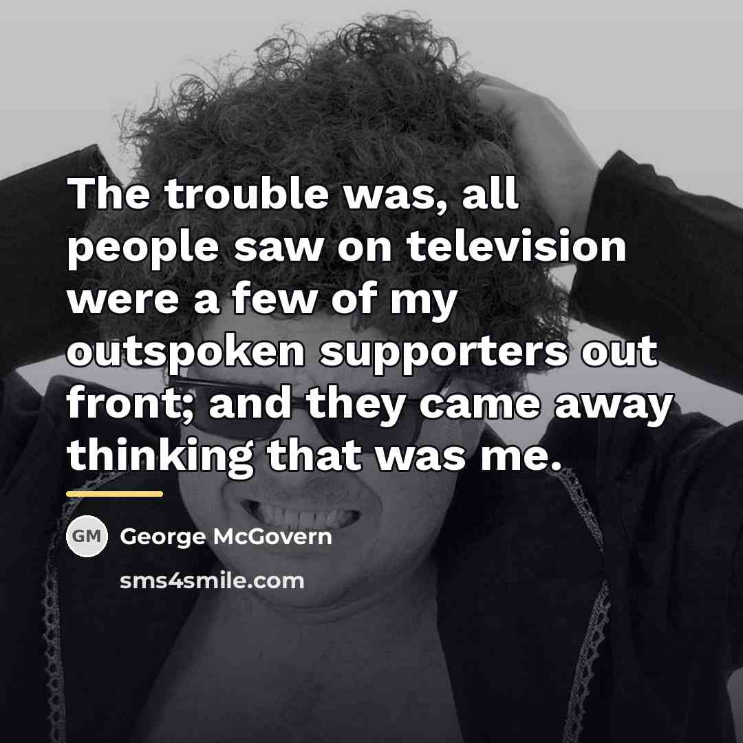 “The trouble was, all people saw on television were a…” quote by George McGovern