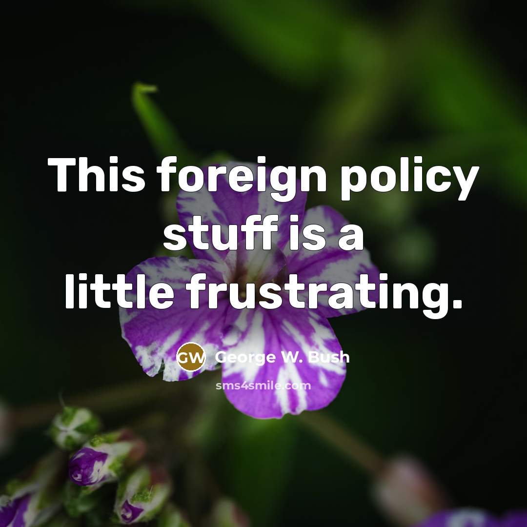 “This foreign policy stuff is a little frustrating.…” quote by George W. Bush