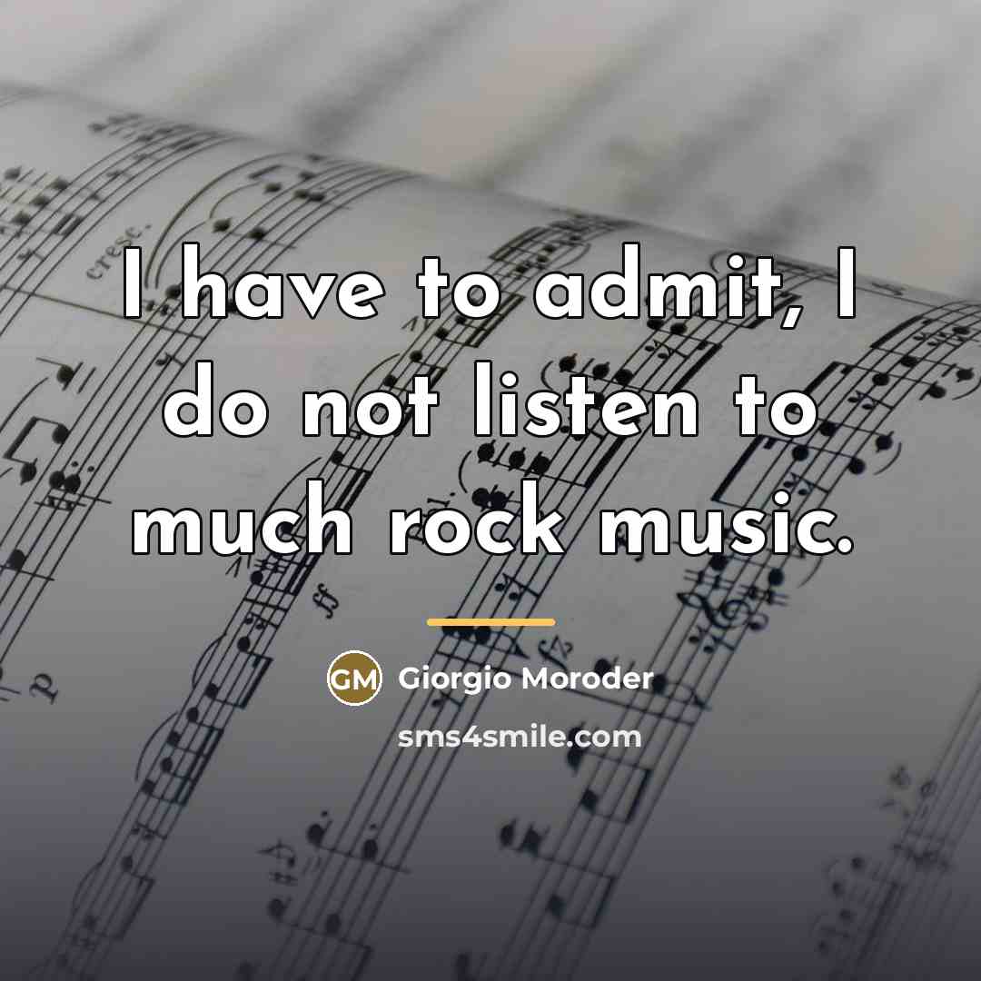 “I have to admit, I do not listen to much…” quote by Giorgio Moroder