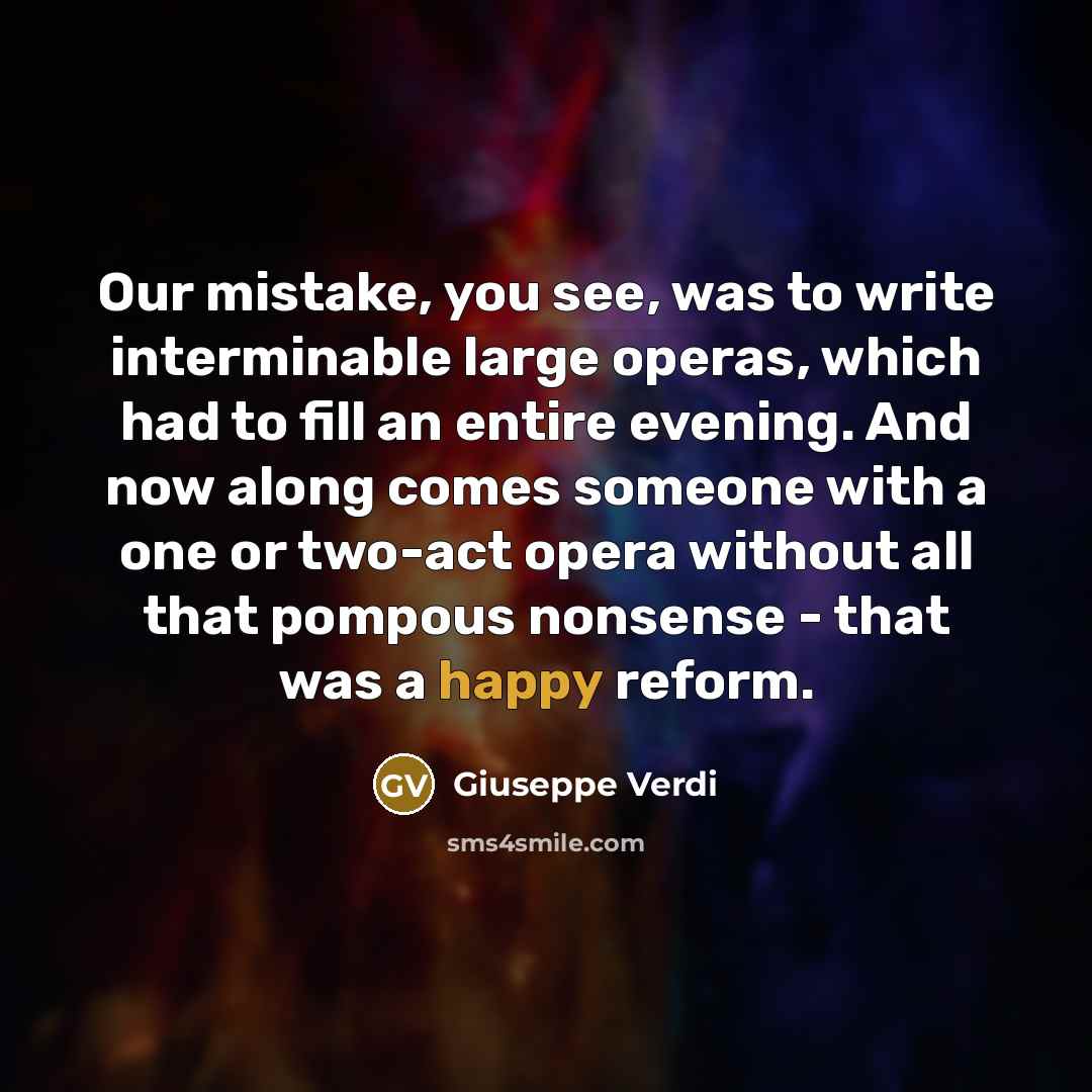 “Our mistake, you see, was to write interminable large operas,…” quote by Giuseppe Verdi
