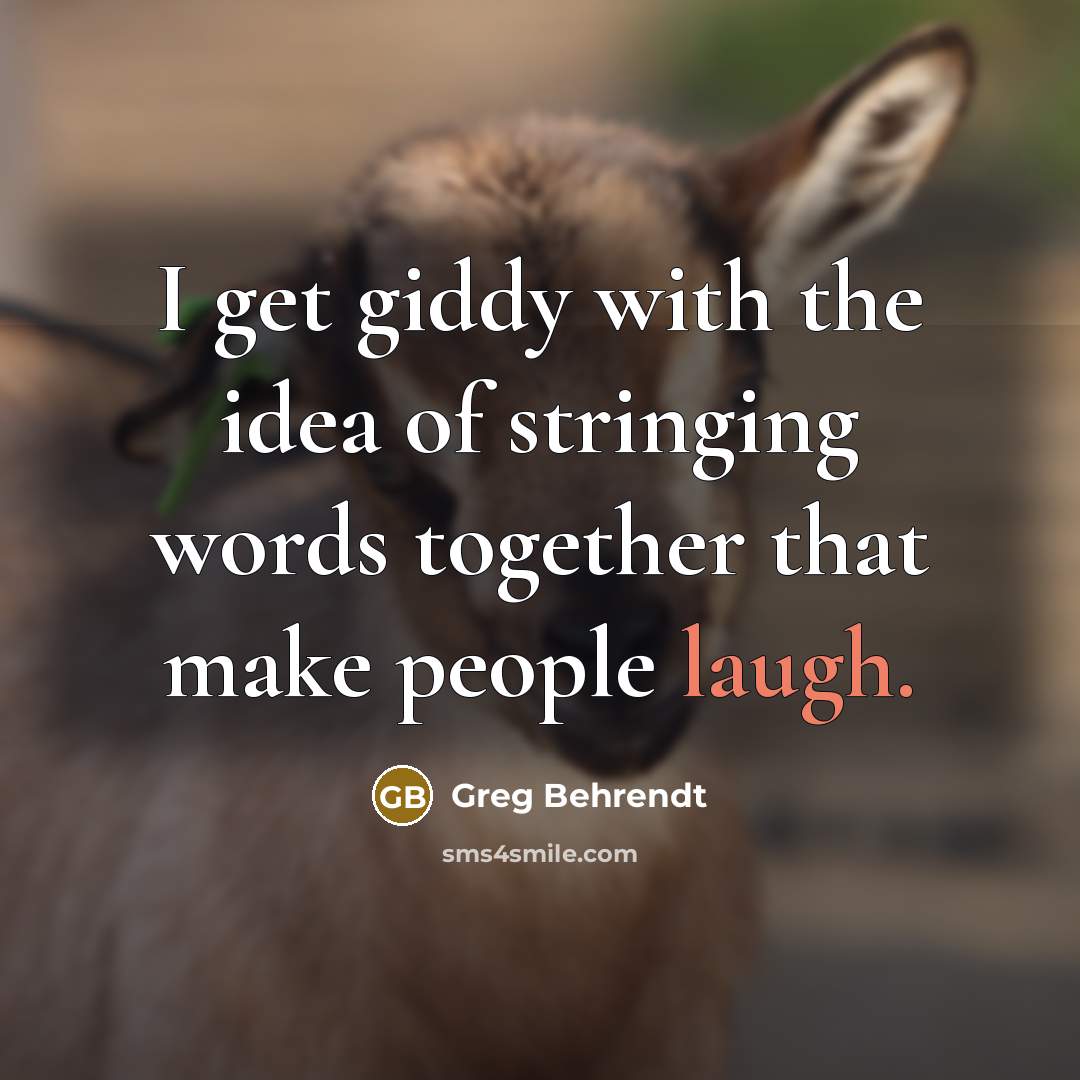 “I get giddy with the idea of stringing words together that make people laugh.” quote by Greg Behrendt