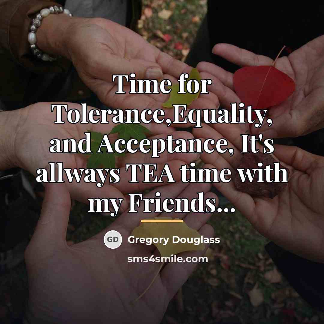 “Time for Tolerance,Equality, and Acceptance, It's allways TEA time with…” quote by Gregory Douglass
