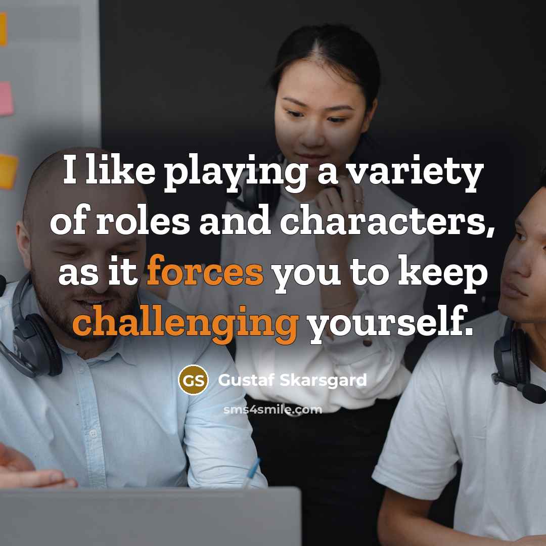 “I like playing a variety of roles and characters, as it forces you to keep challenging yourself.” quote by Gustaf Skarsgard