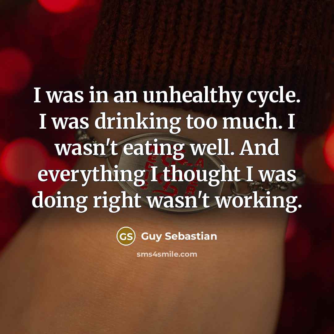 “I was in an unhealthy cycle. I was drinking too…” quote by Guy Sebastian