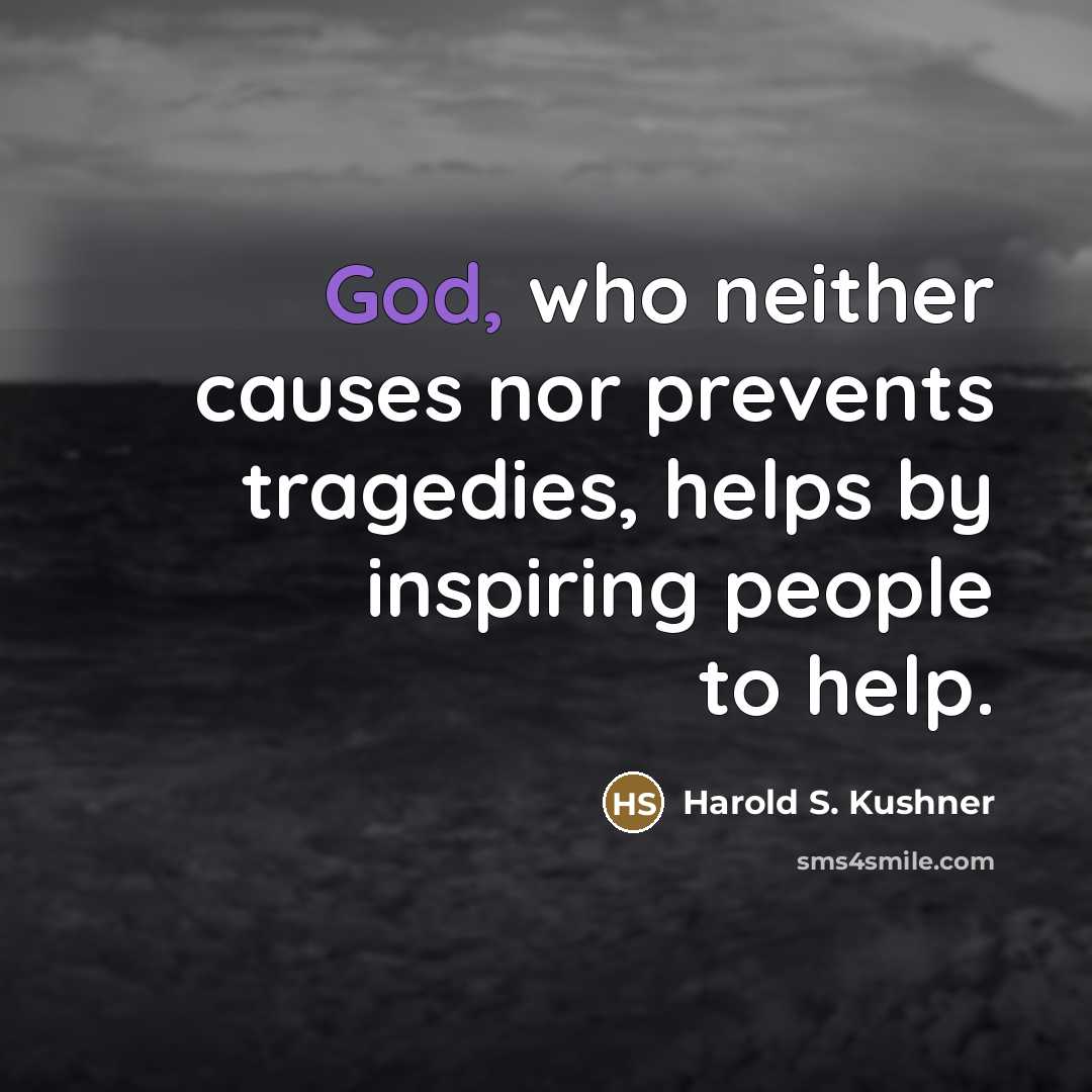 “God, who neither causes nor prevents tragedies, helps by inspiring…” quote by Harold S. Kushner