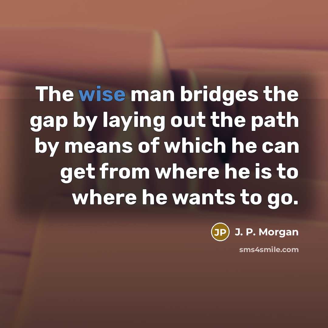 “The wise man bridges the gap by laying out the…” quote by J. P. Morgan