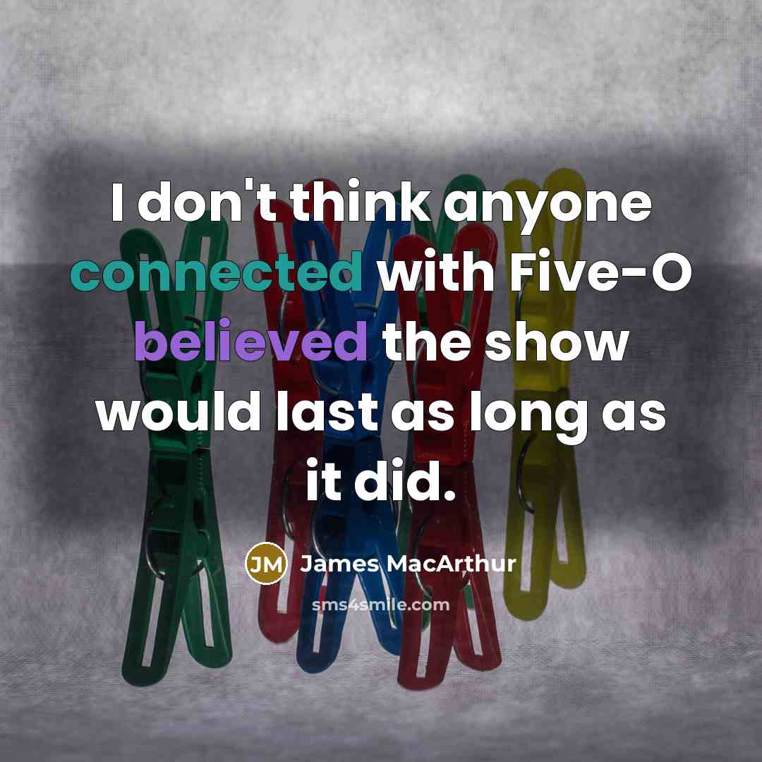 “I don't think anyone connected with Five-O believed the show would last as long as it did.” quote by James MacArthur