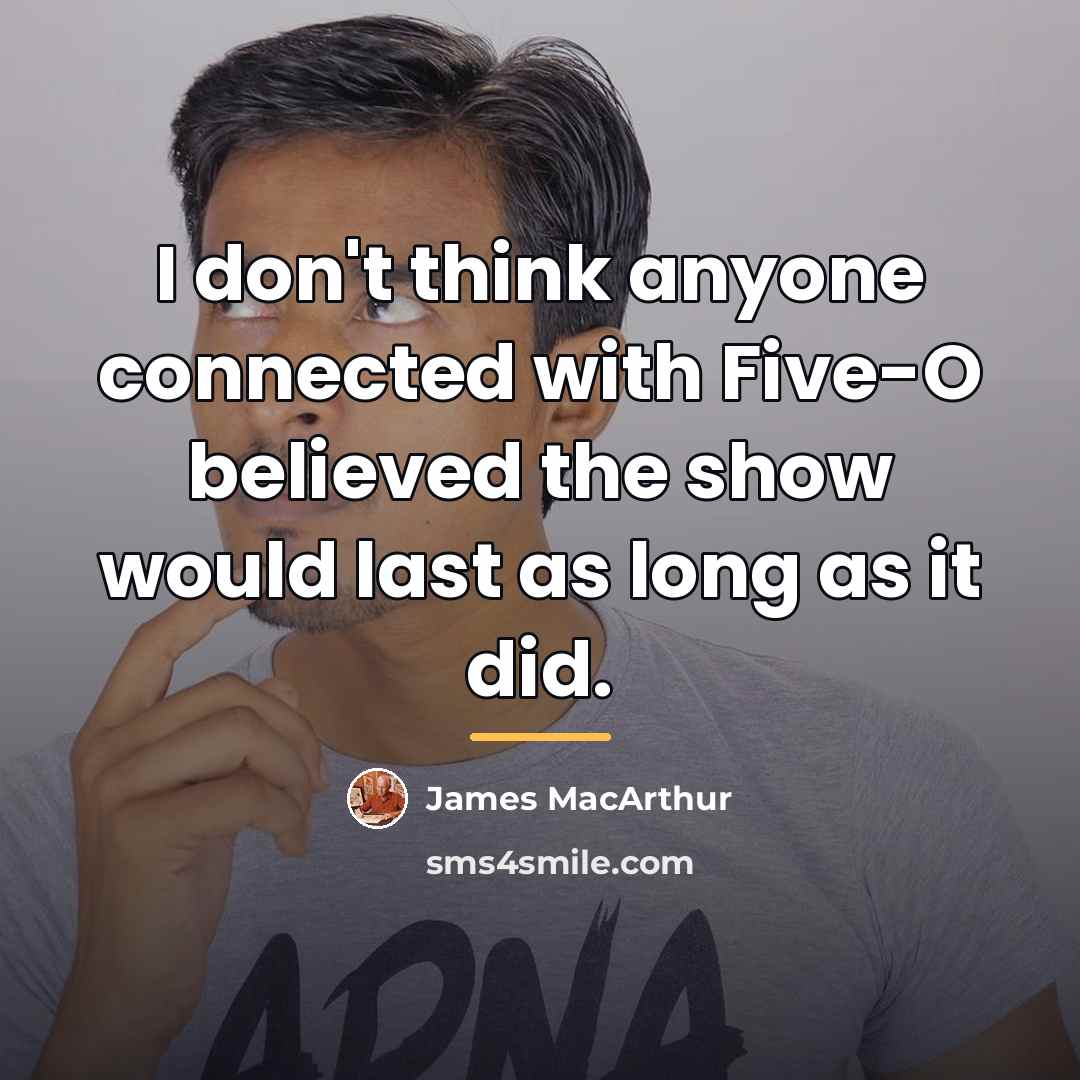 “I don't think anyone connected with Five-O believed the show…” quote by James MacArthur
