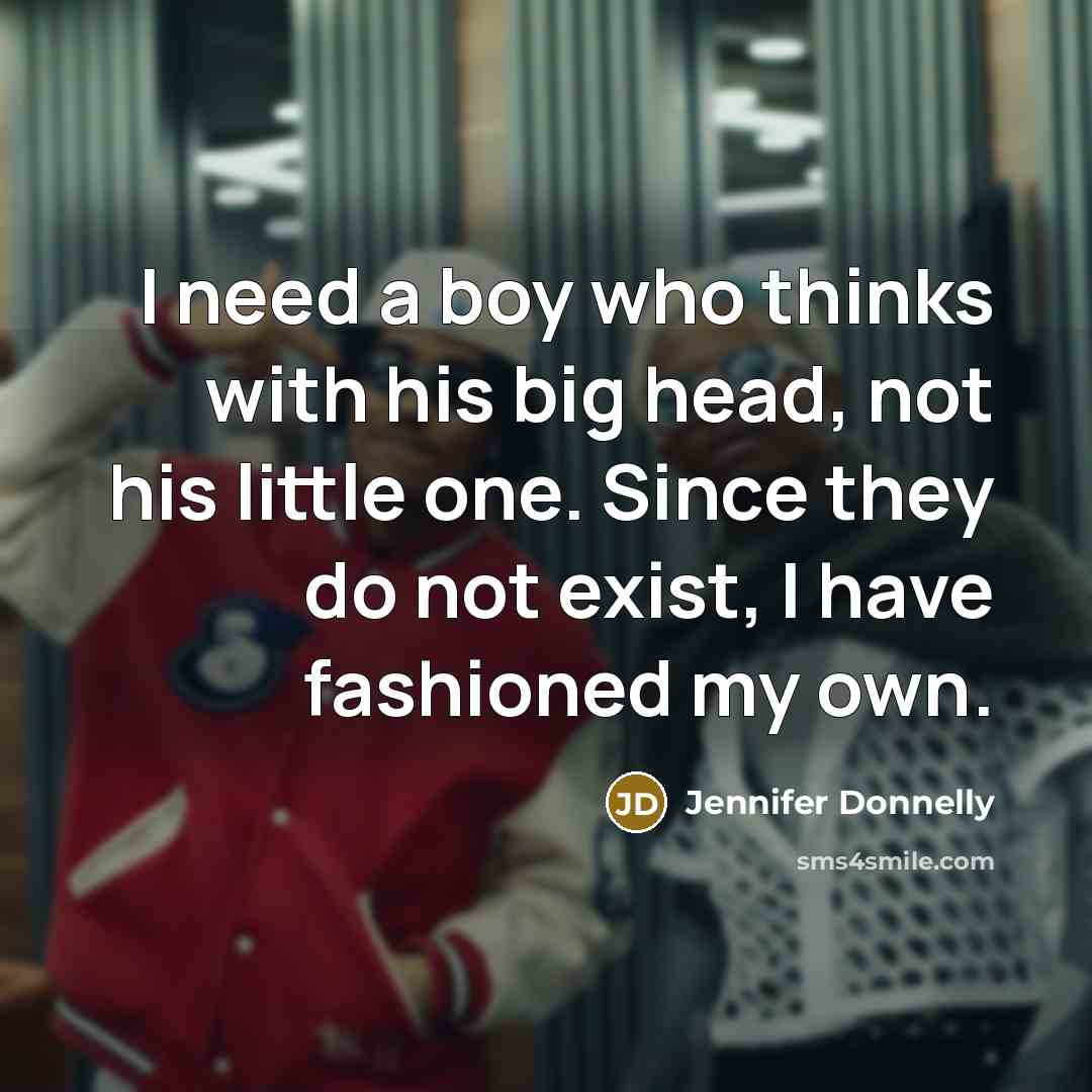 “I need a boy who thinks with his big head,…” quote by Jennifer Donnelly