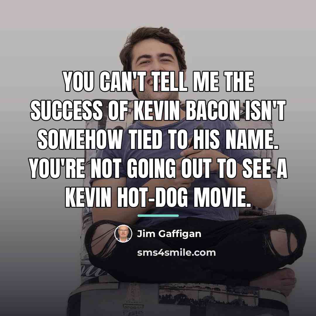 “You can't tell me the success of Kevin Bacon isn't…” quote by Jim Gaffigan