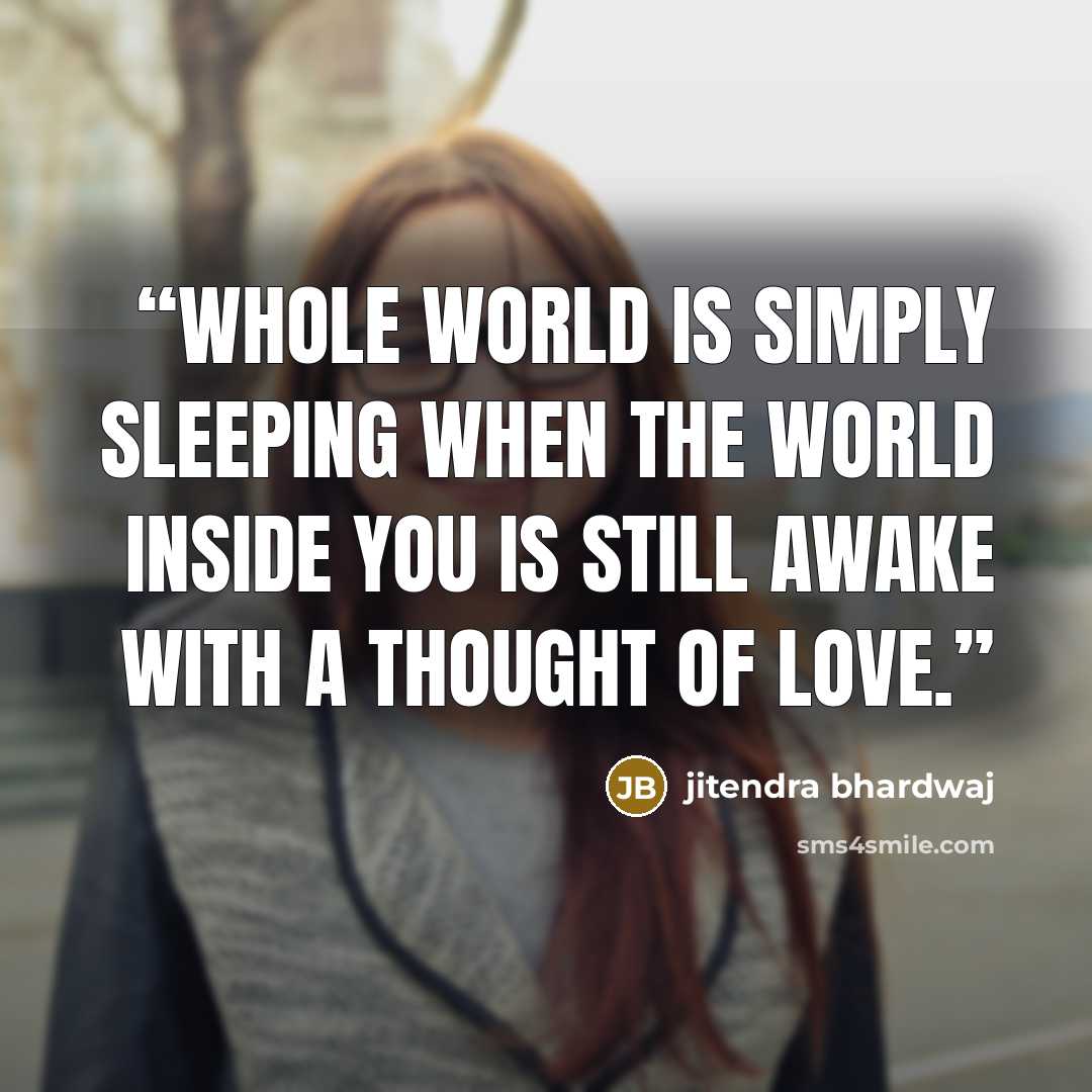 “Whole world is simply sleeping when the world inside you is still awake with a thought of love.” quote by jitendra bhardwaj