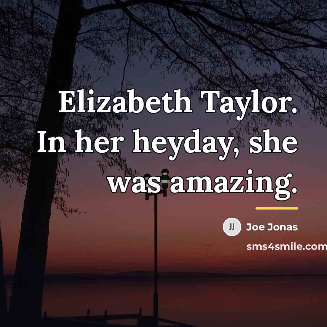 “Elizabeth Taylor. In her heyday, she was amazing.…” quote by Joe Jonas